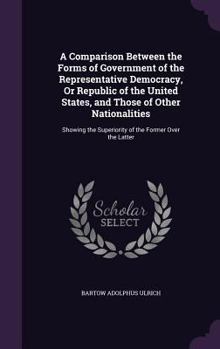 Hardcover A Comparison Between the Forms of Government of the Representative Democracy, Or Republic of the United States, and Those of Other Nationalities: Show Book