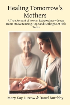 Paperback Healing Tomorrow's Mothers: A True Account of how an Extraordinary Group Home Strove to Bring Hope and Healing to At Risk Teens Book