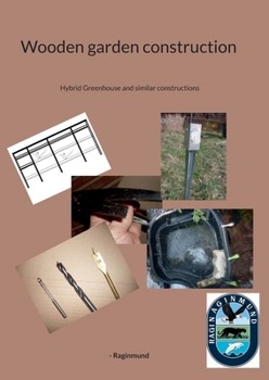 Wooden garden construction: Hybrid Greenhouse and similar constructions