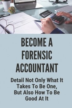 Paperback Become A Forensic Accountant: Detail Not Only What It Takes To Be One, But Also How To Be Good At It: Benefits Of Forensic Accounting Book