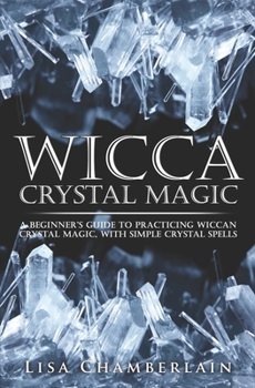 Paperback Wicca Crystal Magic: A Beginner's Guide to Practicing Wiccan Crystal Magic, with Simple Crystal Spells Book
