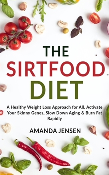 The Sirtfood Diet: A Healthy Weight Loss Approach for All. Activate Your Skinny Genes, Slow Down Aging & Burn Fat Rapidly | With Meal Plan