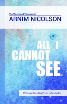 All I Cannot See : The Words and Thoughts of Arnim Nicolson