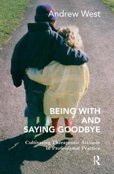 Hardcover Being With and Saying Goodbye: Cultivating Therapeutic Attitude in Professional Practice Book