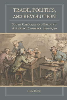 Hardcover Trade, Politics, and Revolution: South Carolina and Britain's Atlantic Commerce, 1730-1790 Book