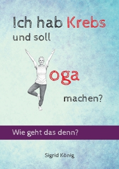 Ich hab Krebs und soll Yoga machen? Wie geht das denn? (German Edition)