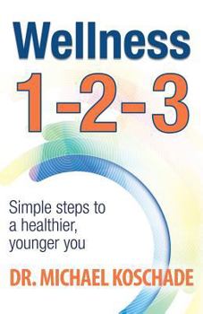 Wellness 1 2 3: Simple Steps to a Healthier, Younger You