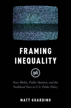 Paperback Framing Inequality: News Media, Public Opinion, and the Neoliberal Turn in U.S. Public Policy Book