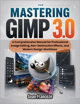 Paperback Mastering Gimp 3.0: A Comprehensive Manual for Professional Image Editing, Non-Destructive Effects, and Modern Design Workflows Book