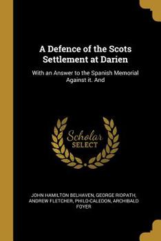 Paperback A Defence of the Scots Settlement at Darien: With an Answer to the Spanish Memorial Against it. And Book