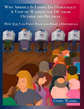 Paperback Why America Is Losing Its Democracy: A View of Washington DC from Outside the Beltway: How You Can Fight Back and Make a Difference Book