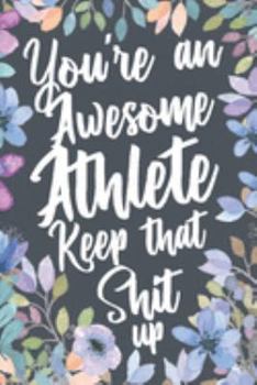 You're An Awesome Athlete Keep That Shit Up: Funny Joke Appreciation & Encouragement Gift Idea for Athletes. Thank You Gag Notebook Journal & Sketch Diary Present.