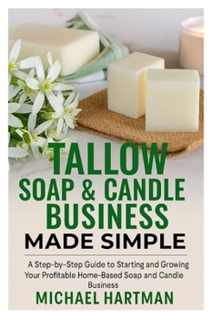 Paperback Tallow Soap & Candle Business Made Simple: A Step-by-Step Guide to Starting and Growing Your Profitable Home-Based Soap and Candle Business Book