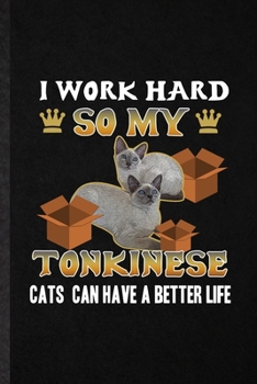 I Work Hard So My Tonkinese Cats Can Have a Better Life: Funny Pet Kitten Trainer Lined Notebook/ Blank Journal For Tonkinese Cat Owner, Inspirational ... Birthday Gift Idea Cute Ruled 6x9 110 Pages