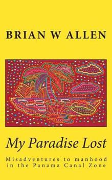 Paperback My Paradise Lost: Misadventures to manhood in the Panama Canal Zone Book