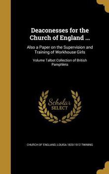 Hardcover Deaconesses for the Church of England ...: Also a Paper on the Supervision and Training of Workhouse Girls; Volume Talbot Collection of British Pamphl Book