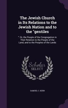 Hardcover The Jewish Church in Its Relations to the Jewish Nation and to the "gentiles: " Or, the People of the Congregation in Their Relation to the People of Book