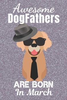 Awesome DogFathers Are Born In March: Dogfather. This Dog Notebook or Dog Journal has an eye catching fun cover. It is 6x9in size with 120 lined ruled ... Dog Owner Gifts. Dog Novelty Gifts.