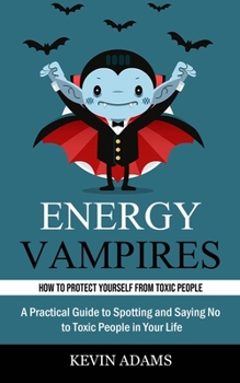 Paperback Energy Vampires: How to Protect Yourself From Toxic People (A Practical Guide to Spotting and Saying No to Toxic People in Your Life) Book