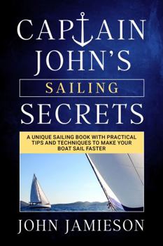 Paperback Captain John's SAILING SECRETS: A unique sailing book with practical tips and techniques to make your boat sail faster (Captain John's Sailing Skills Series) Book