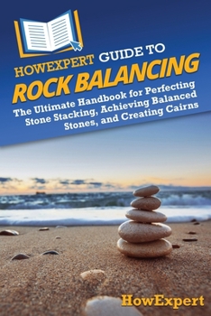 Paperback HowExpert Guide to Rock Balancing: The Ultimate Handbook for Perfecting Stone Stacking, Achieving Balanced Stones, and Creating Cairns Book