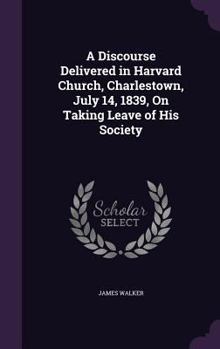 Hardcover A Discourse Delivered in Harvard Church, Charlestown, July 14, 1839, On Taking Leave of His Society Book