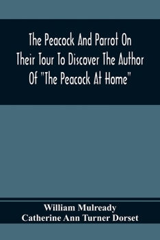 Paperback The Peacock And Parrot On Their Tour To Discover The Author Of "The Peacock At Home": Illustrated With Engravings Book