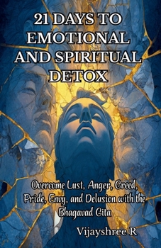 21 Days to Emotional and Spiritual Detox: Overcome Lust, Anger, Greed, Pride, Envy, and Delusion with the Bhagavad Gita