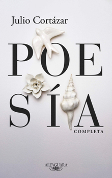 Poesía completa Julio Cortázar / Complete Poetry by Julio Cortazar (Spanish Edition)