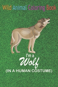 Wild Animal Coloring Book: I'm A Wolf In A Human Funny Wolf An Coloring Book Featuring Beautiful Forest Animals, Birds, Plants and Wildlife for S