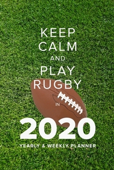 Keep Calm And Play Rugby In 2020 - Yearly And Weekly Planner: Week To A Page Organiser & Diary Gift