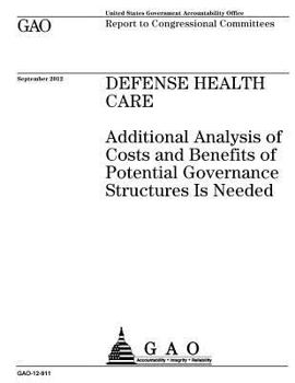 Defense health care :additional analysis of costs and benefits of potential governance structures is needed : report to congressional committees.