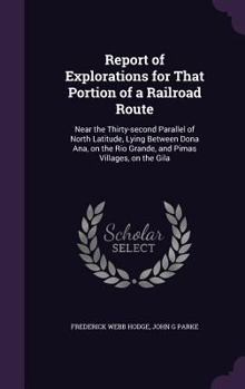 Hardcover Report of Explorations for That Portion of a Railroad Route: Near the Thirty-second Parallel of North Latitude, Lying Between Dona Ana, on the Rio Gra Book