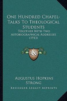 Paperback One Hundred Chapel-Talks To Theological Students: Together With Two Autobiographical Addresses (1913) Book