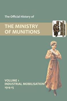 Paperback Official History of the Ministry of Munitions Volume I: Industrial Mobilizations, 1914-15 Book