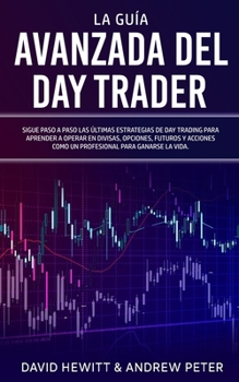 Paperback La Guía Avanzada del Day Trader: ¡Sigue paso a paso las últimas estrategias de Day Trading para aprender a operar en divisas, opciones, futuros y acci [Spanish] Book