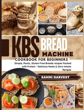 Paperback KBS Bread Machine Cookbook for Beginners: Simple, Rustic, Gluten-Free Breads recipes Packed with Protein - Delicious Meals & Zero-Waste Recipes Book