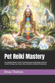 Pet Reiki Mastery: The Complete Master’s Guide To Healing Energy, Soul Bonding, and Divine Comfort for Dogs, Cats, Horses, Rescue Animals, and Beloved Companions