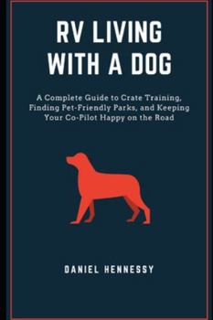 Paperback RV Living with a Dog: A Complete Guide to Crate Training, Finding Pet-Friendly Parks, and Keeping Your Co-Pilot Happy on the Road Book