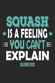 Squash Is A Feeling You Can't Explain Calender 2020: Funny Cool Squash Calender 2020 | Monthly & Weekly Planner - 6x9 - 128 Pages - Cute Gift For Squash Players, Fans, Enthusiasts, Coaches, Lovers