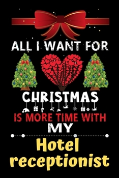 Paperback All I want for Christmas is more time with my Hotel receptionist: Christmas Gift for Hotel receptionist Lovers, Hotel receptionist Journal / Notebook Book