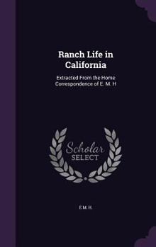 Hardcover Ranch Life in California: Extracted From the Home Correspondence of E. M. H Book