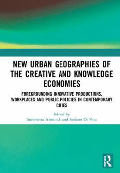 New Urban Geographies of the Creative and Knowledge Economies: Foregrounding Innovative Productions, Workplaces and Public Policies in Contemporary Cities