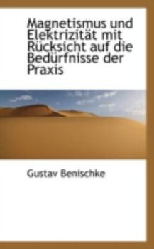 Magnetismus und Elektrizit?t Mit R?cksicht Auf Die Bed?rfnisse der Praxis