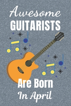 Awesome Guitarists Are Born In April: Guitar Tab AND Lined Notebook for Writing Music & lined paper for Song Writing. It’s 6x9in size 110+ Pages ... Blank Music Journal. Gifts for Guitar Lovers.