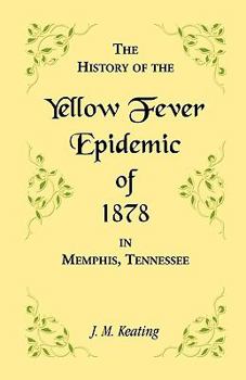 A History of the Yellow Fever: The Yellow Fever Epidemic of 1878, in Memphis, Tennessee. Embracing a complete list of the dead, the names of the doctors and nurses employed, names of all who contribut
