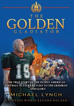 Hardcover The Golden Gladiator: The True Story of the Oldest American Football Player's Return to the Gridiron... and Glory Book