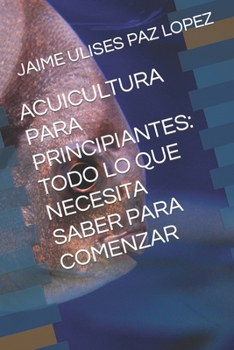 ACUICULTURA PARA PRINCIPIANTES: TODO LO QUE NECESITA SABER PARA COMENZAR (Spanish Edition)