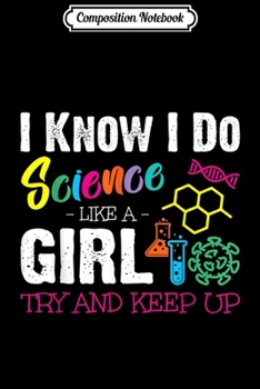 Composition Notebook: I Know I Do Science Like A Girl Try and Keep Up Scientist  Journal/Notebook Blank Lined Ruled 6x9 100 Pages