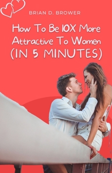 Paperback How to Be 10X More Attractive to Women (In 5 Minutes) Book